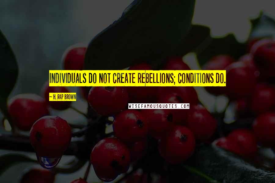 H. Rap Brown Quotes: Individuals do not create rebellions; conditions do.