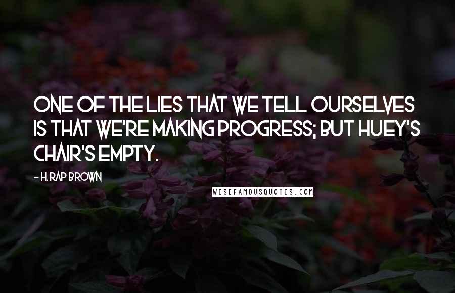 H. Rap Brown Quotes: One of the lies that we tell ourselves is that we're making progress; but Huey's chair's empty.
