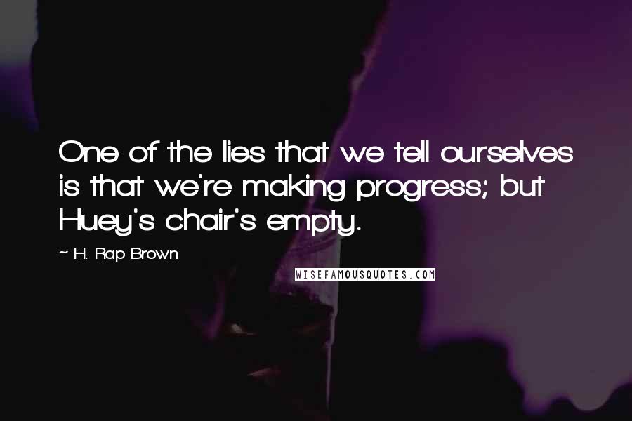 H. Rap Brown Quotes: One of the lies that we tell ourselves is that we're making progress; but Huey's chair's empty.