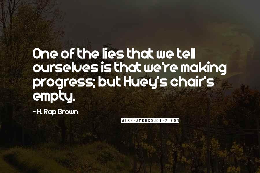 H. Rap Brown Quotes: One of the lies that we tell ourselves is that we're making progress; but Huey's chair's empty.