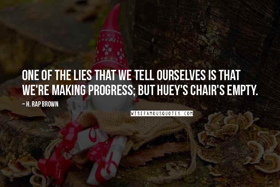 H. Rap Brown Quotes: One of the lies that we tell ourselves is that we're making progress; but Huey's chair's empty.
