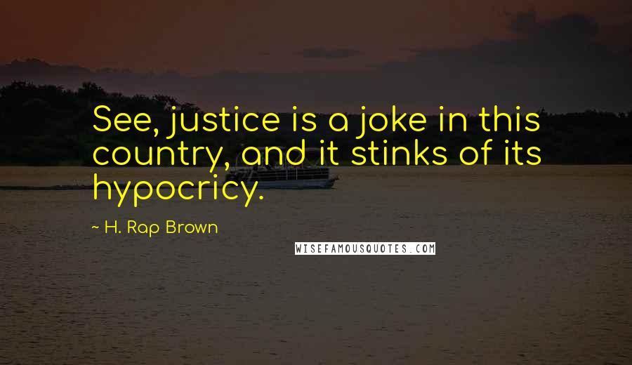 H. Rap Brown Quotes: See, justice is a joke in this country, and it stinks of its hypocricy.