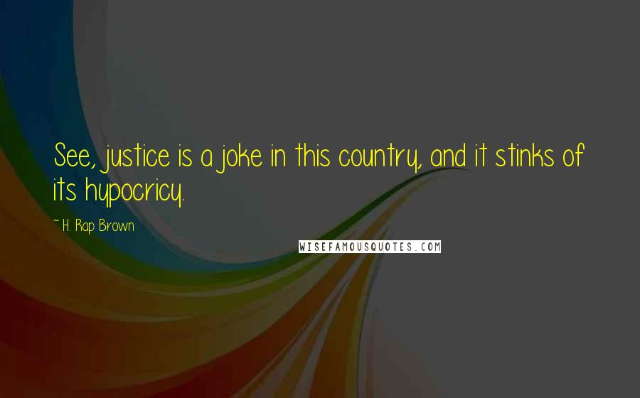 H. Rap Brown Quotes: See, justice is a joke in this country, and it stinks of its hypocricy.