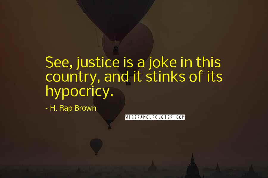 H. Rap Brown Quotes: See, justice is a joke in this country, and it stinks of its hypocricy.