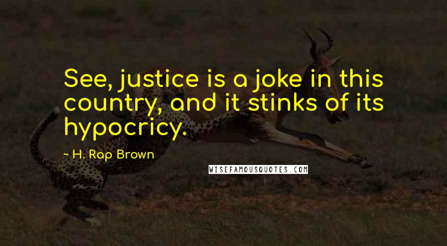 H. Rap Brown Quotes: See, justice is a joke in this country, and it stinks of its hypocricy.