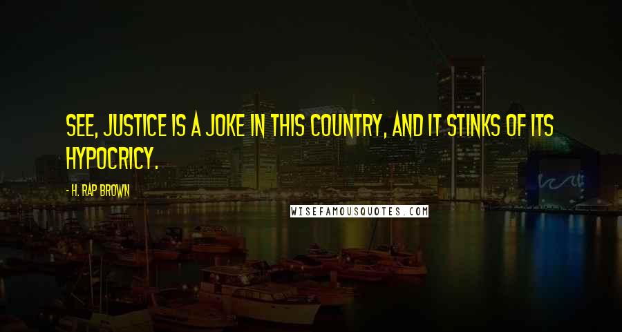 H. Rap Brown Quotes: See, justice is a joke in this country, and it stinks of its hypocricy.
