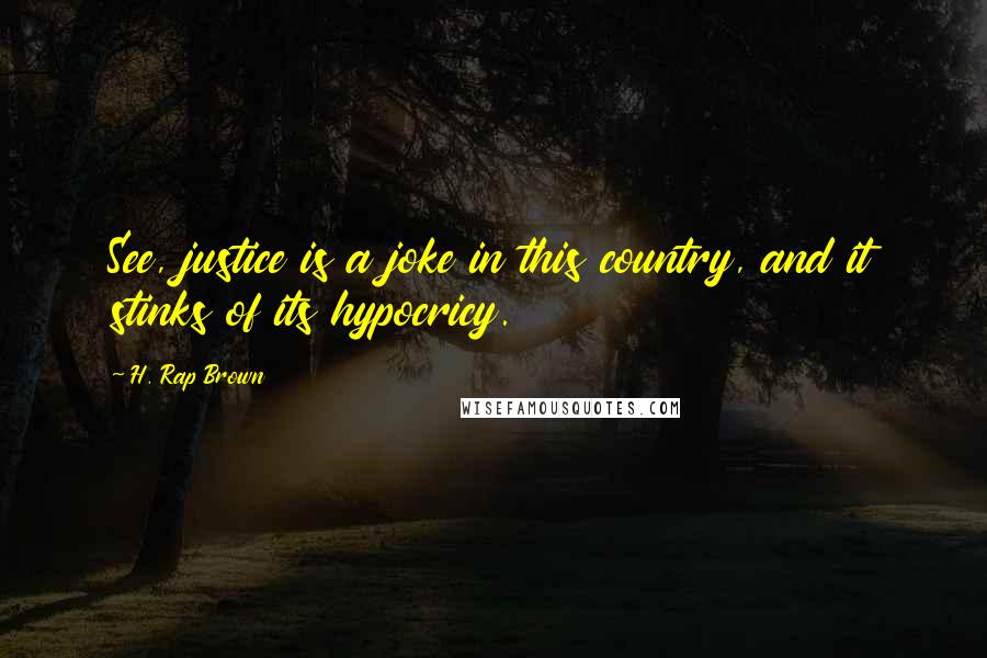 H. Rap Brown Quotes: See, justice is a joke in this country, and it stinks of its hypocricy.