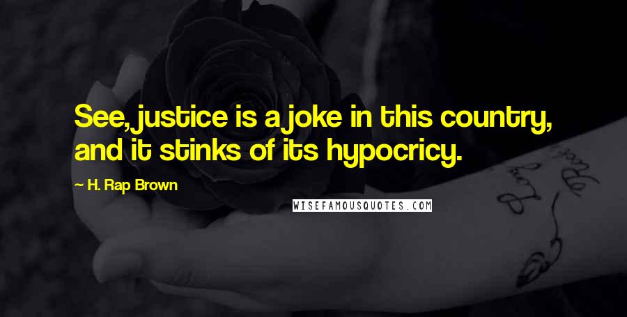 H. Rap Brown Quotes: See, justice is a joke in this country, and it stinks of its hypocricy.