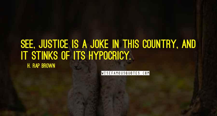 H. Rap Brown Quotes: See, justice is a joke in this country, and it stinks of its hypocricy.