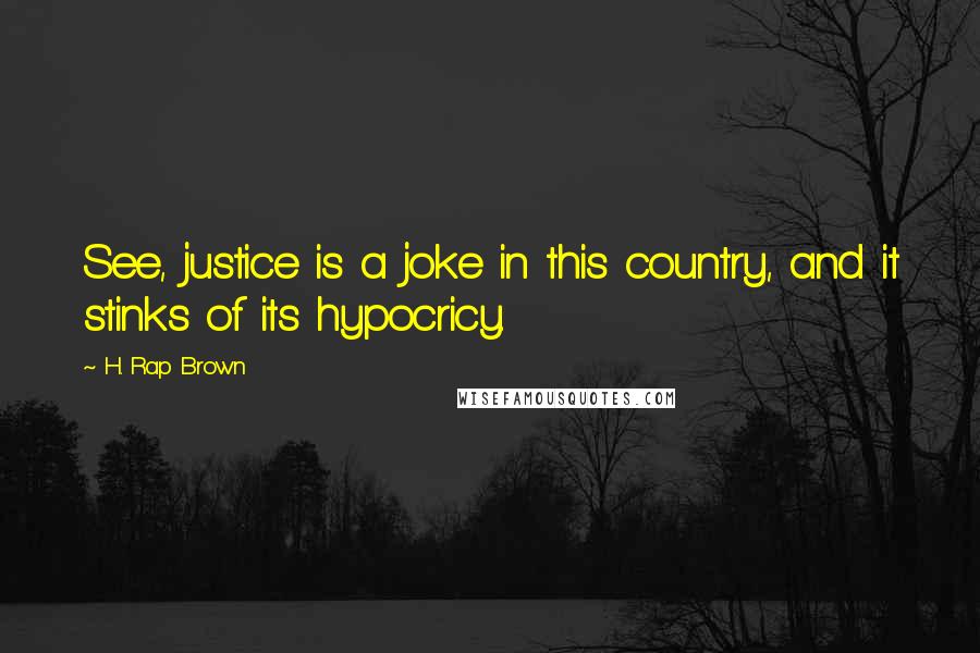 H. Rap Brown Quotes: See, justice is a joke in this country, and it stinks of its hypocricy.