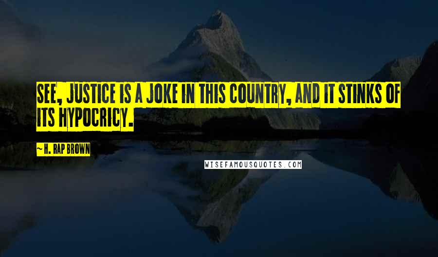 H. Rap Brown Quotes: See, justice is a joke in this country, and it stinks of its hypocricy.