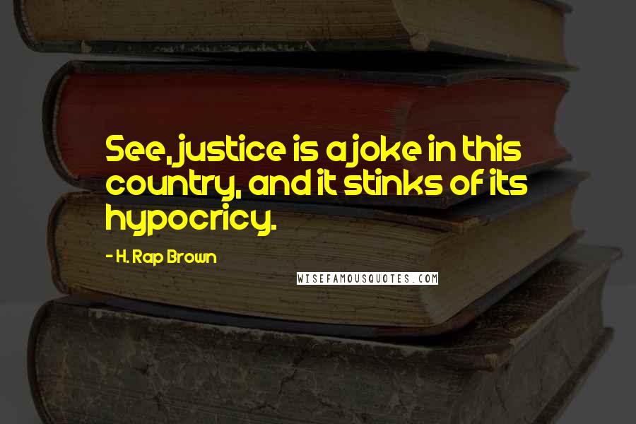 H. Rap Brown Quotes: See, justice is a joke in this country, and it stinks of its hypocricy.