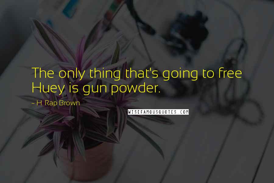 H. Rap Brown Quotes: The only thing that's going to free Huey is gun powder.