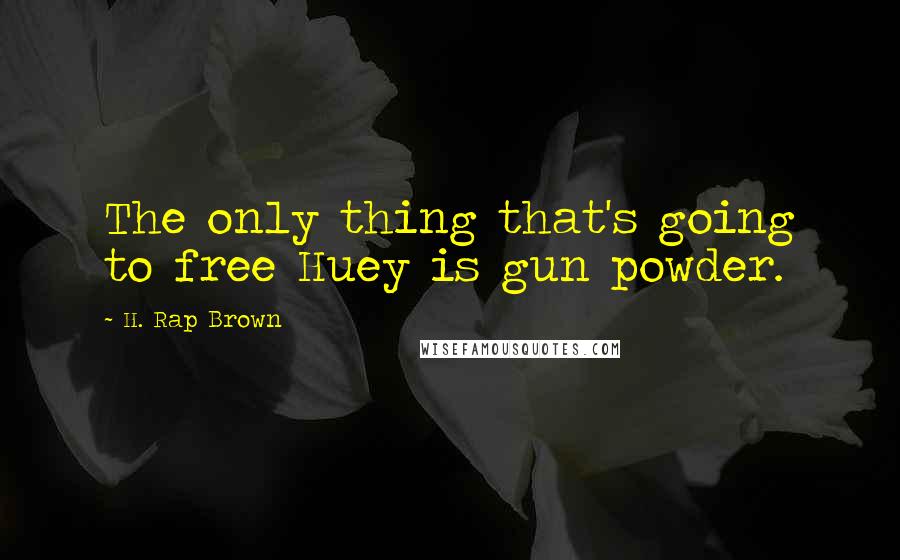 H. Rap Brown Quotes: The only thing that's going to free Huey is gun powder.