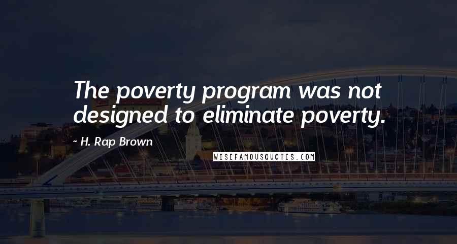 H. Rap Brown Quotes: The poverty program was not designed to eliminate poverty.