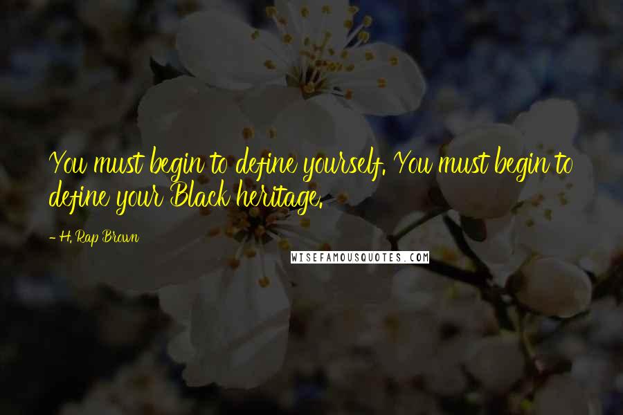 H. Rap Brown Quotes: You must begin to define yourself. You must begin to define your Black heritage.