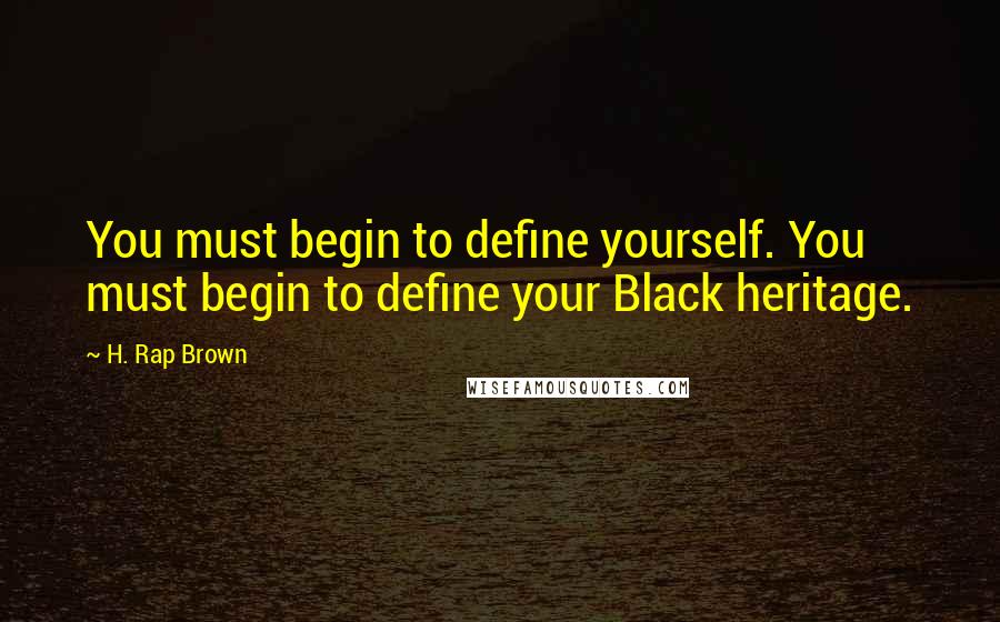 H. Rap Brown Quotes: You must begin to define yourself. You must begin to define your Black heritage.