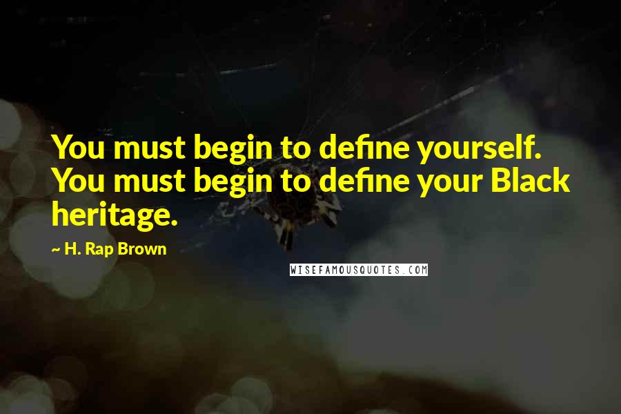 H. Rap Brown Quotes: You must begin to define yourself. You must begin to define your Black heritage.