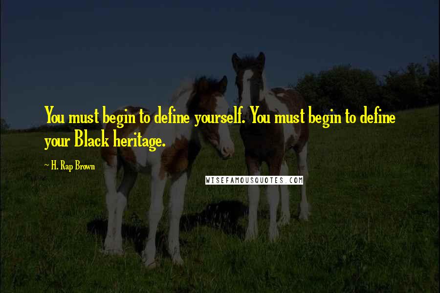 H. Rap Brown Quotes: You must begin to define yourself. You must begin to define your Black heritage.