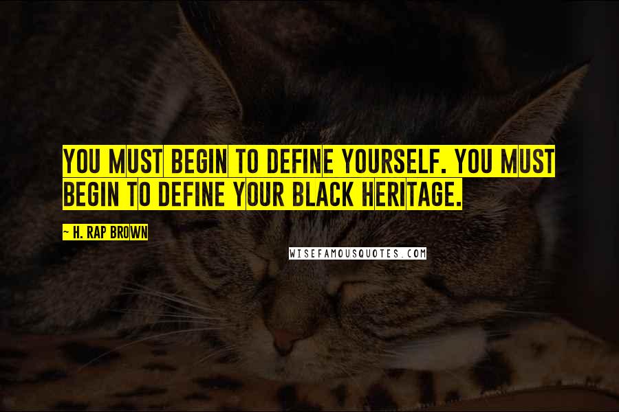 H. Rap Brown Quotes: You must begin to define yourself. You must begin to define your Black heritage.