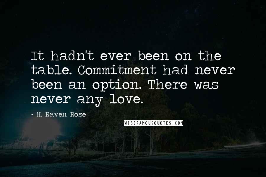 H. Raven Rose Quotes: It hadn't ever been on the table. Commitment had never been an option. There was never any love.