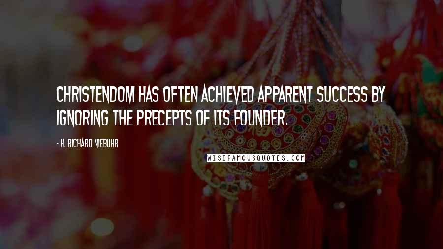 H. Richard Niebuhr Quotes: Christendom has often achieved apparent success by ignoring the precepts of its founder.