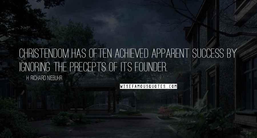 H. Richard Niebuhr Quotes: Christendom has often achieved apparent success by ignoring the precepts of its founder.