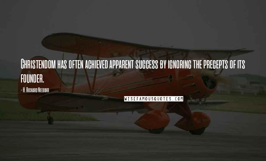 H. Richard Niebuhr Quotes: Christendom has often achieved apparent success by ignoring the precepts of its founder.