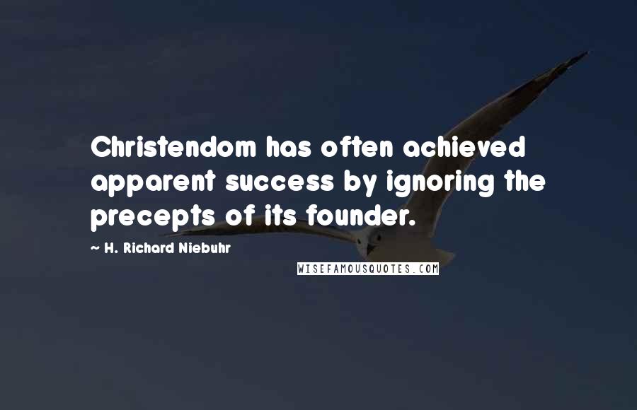 H. Richard Niebuhr Quotes: Christendom has often achieved apparent success by ignoring the precepts of its founder.