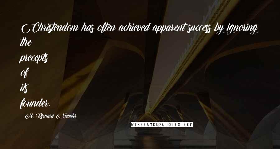 H. Richard Niebuhr Quotes: Christendom has often achieved apparent success by ignoring the precepts of its founder.