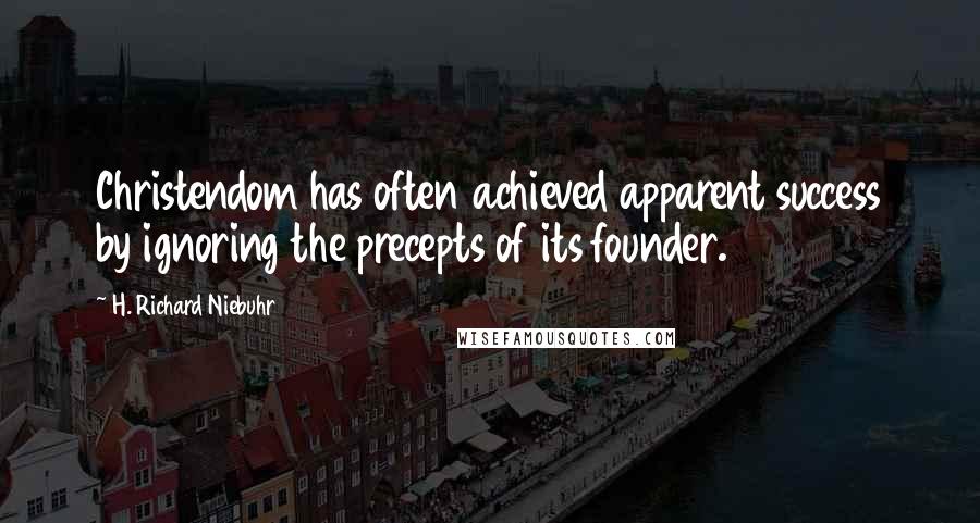 H. Richard Niebuhr Quotes: Christendom has often achieved apparent success by ignoring the precepts of its founder.