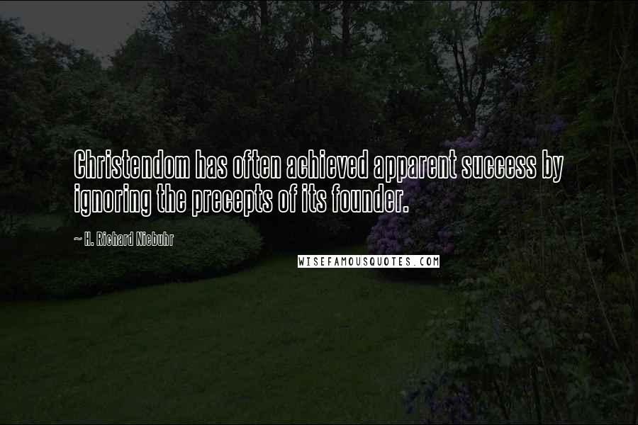 H. Richard Niebuhr Quotes: Christendom has often achieved apparent success by ignoring the precepts of its founder.