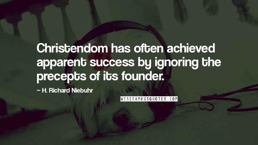 H. Richard Niebuhr Quotes: Christendom has often achieved apparent success by ignoring the precepts of its founder.