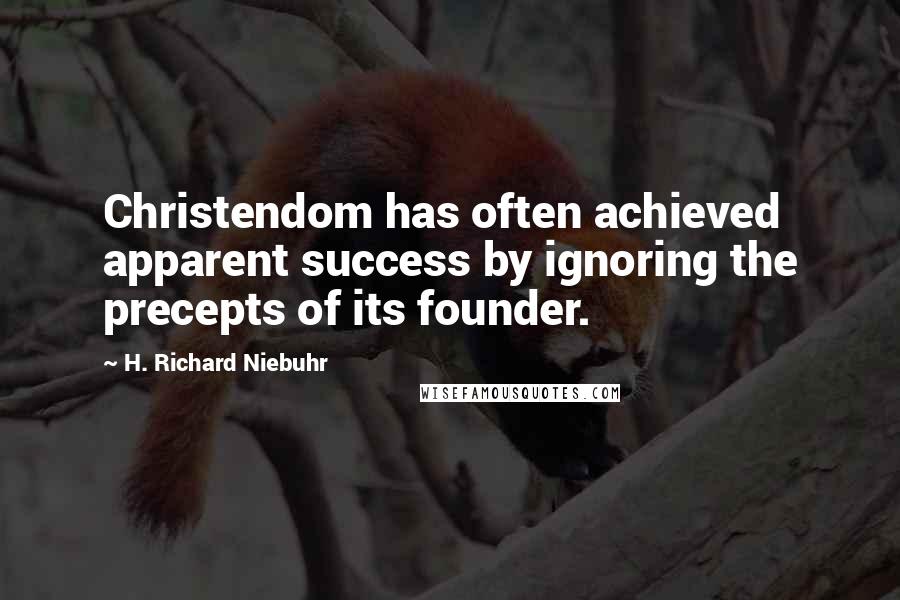 H. Richard Niebuhr Quotes: Christendom has often achieved apparent success by ignoring the precepts of its founder.