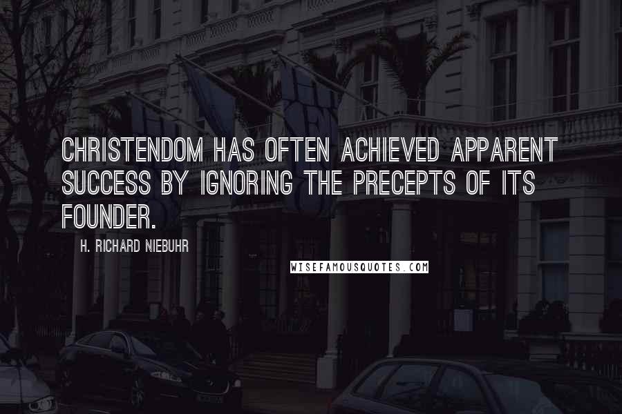 H. Richard Niebuhr Quotes: Christendom has often achieved apparent success by ignoring the precepts of its founder.