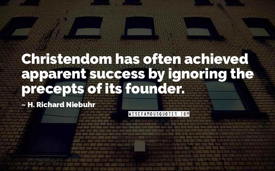 H. Richard Niebuhr Quotes: Christendom has often achieved apparent success by ignoring the precepts of its founder.