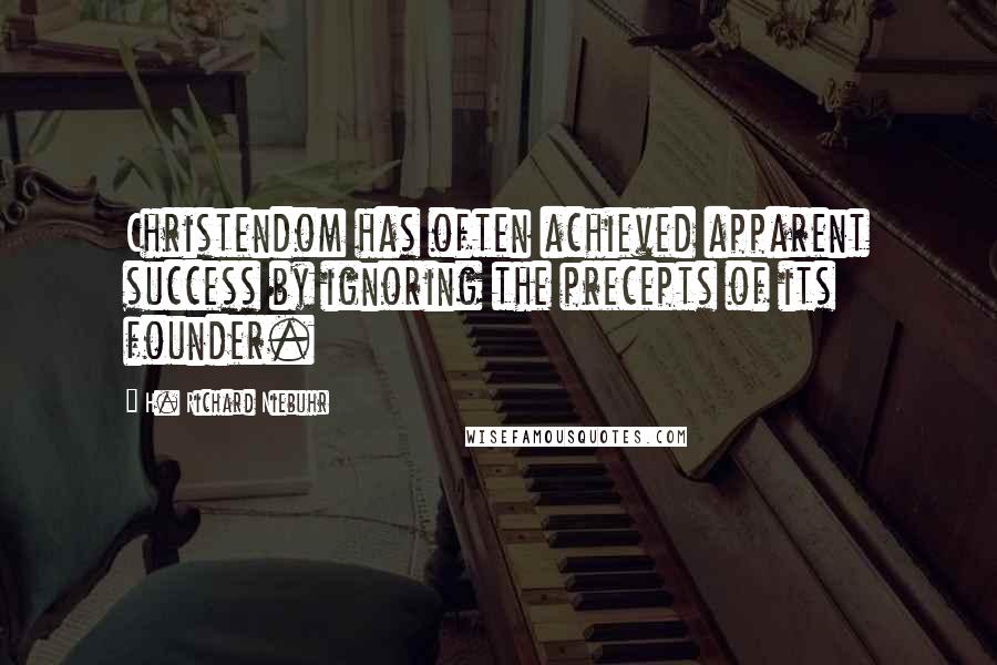 H. Richard Niebuhr Quotes: Christendom has often achieved apparent success by ignoring the precepts of its founder.