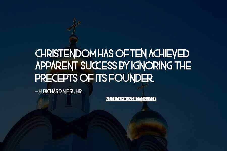 H. Richard Niebuhr Quotes: Christendom has often achieved apparent success by ignoring the precepts of its founder.