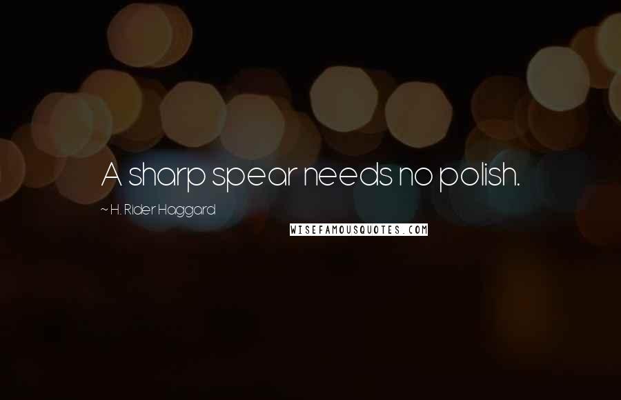 H. Rider Haggard Quotes: A sharp spear needs no polish.