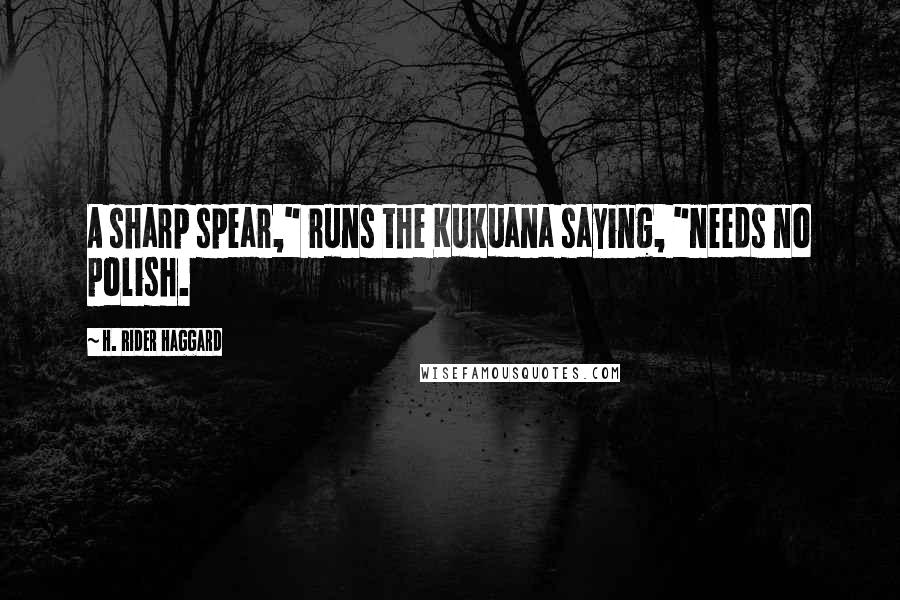 H. Rider Haggard Quotes: A sharp spear," runs the Kukuana saying, "needs no polish.