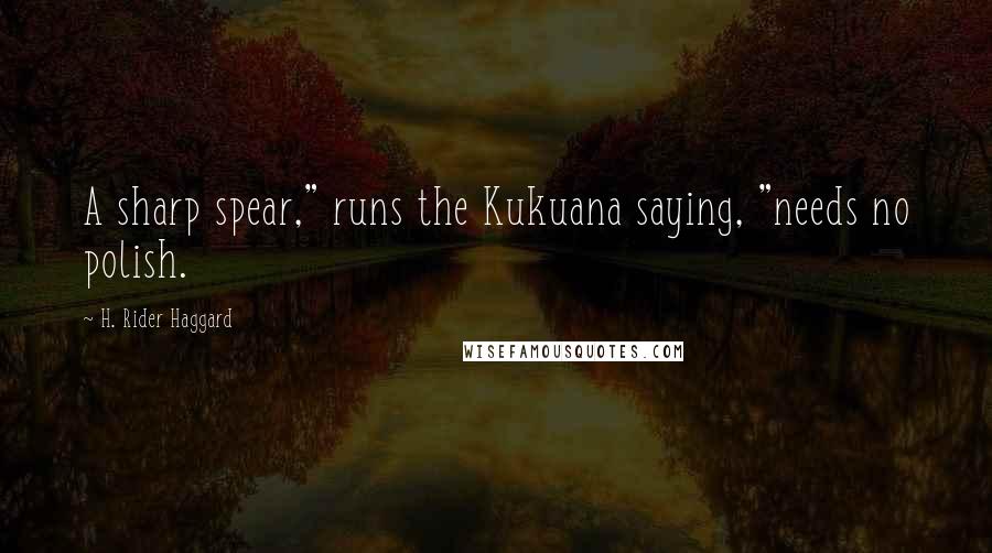 H. Rider Haggard Quotes: A sharp spear," runs the Kukuana saying, "needs no polish.