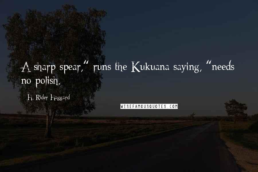 H. Rider Haggard Quotes: A sharp spear," runs the Kukuana saying, "needs no polish.