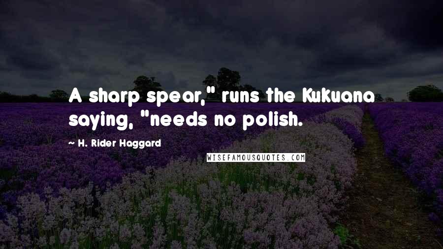 H. Rider Haggard Quotes: A sharp spear," runs the Kukuana saying, "needs no polish.