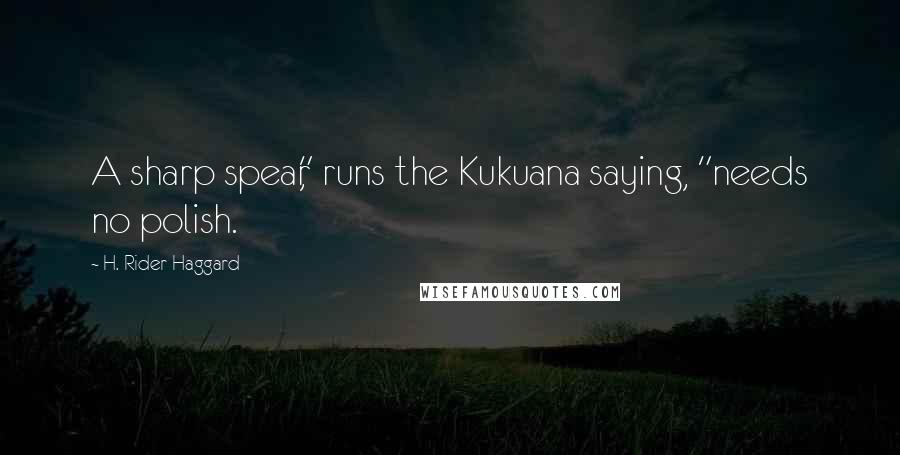 H. Rider Haggard Quotes: A sharp spear," runs the Kukuana saying, "needs no polish.