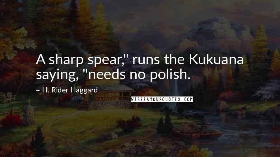 H. Rider Haggard Quotes: A sharp spear," runs the Kukuana saying, "needs no polish.