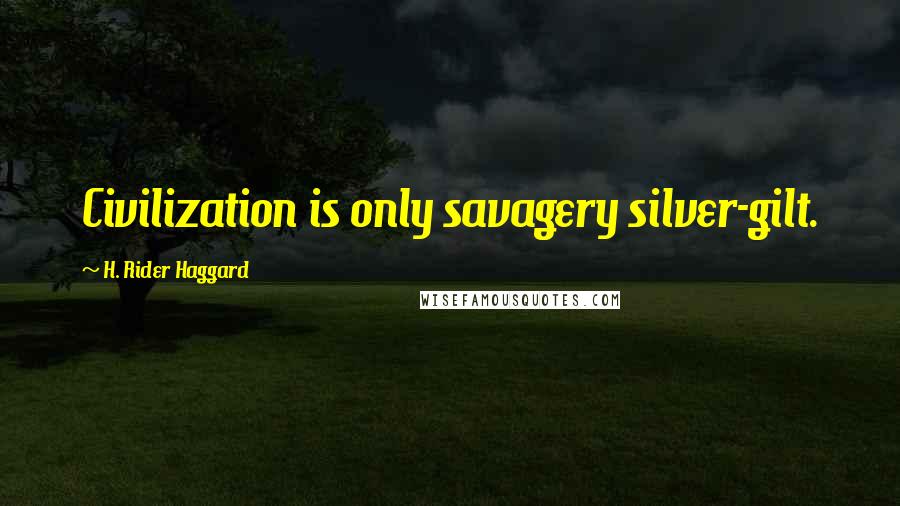 H. Rider Haggard Quotes: Civilization is only savagery silver-gilt.