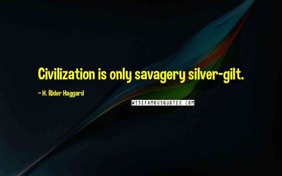 H. Rider Haggard Quotes: Civilization is only savagery silver-gilt.