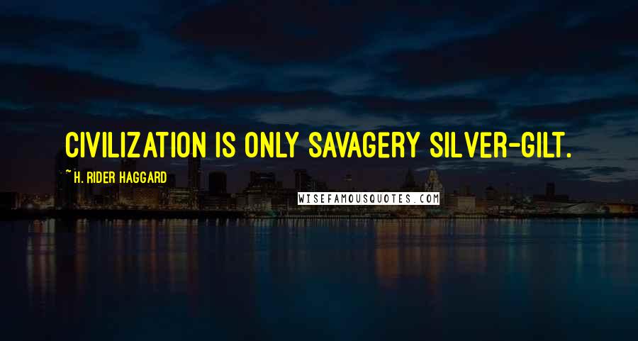 H. Rider Haggard Quotes: Civilization is only savagery silver-gilt.
