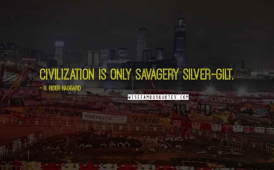H. Rider Haggard Quotes: Civilization is only savagery silver-gilt.