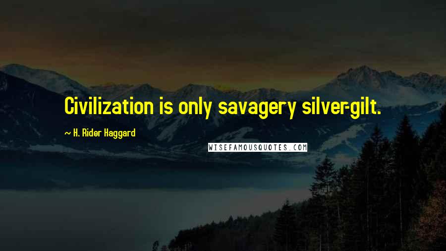 H. Rider Haggard Quotes: Civilization is only savagery silver-gilt.